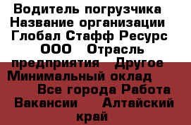 Водитель погрузчика › Название организации ­ Глобал Стафф Ресурс, ООО › Отрасль предприятия ­ Другое › Минимальный оклад ­ 25 000 - Все города Работа » Вакансии   . Алтайский край